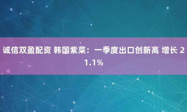 诚信双盈配资 韩国紫菜：一季度出口创新高 增长 21.1%