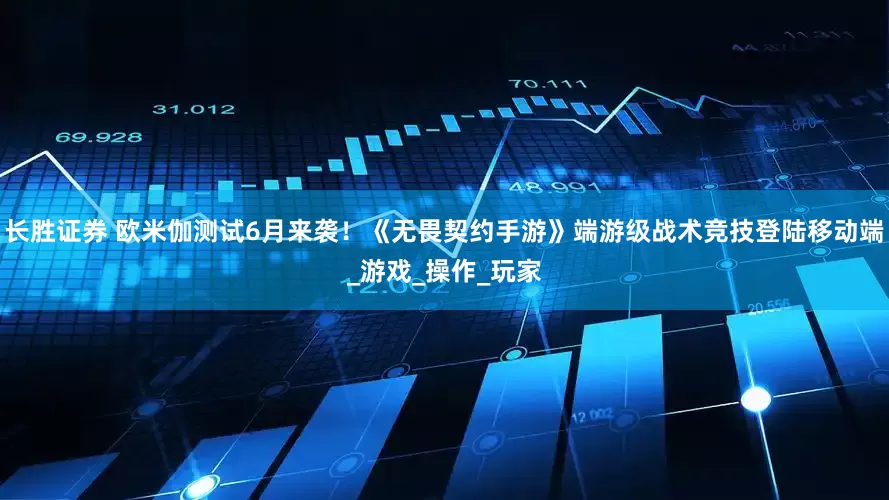 长胜证券 欧米伽测试6月来袭！《无畏契约手游》端游级战术竞技登陆移动端_游戏_操作_玩家