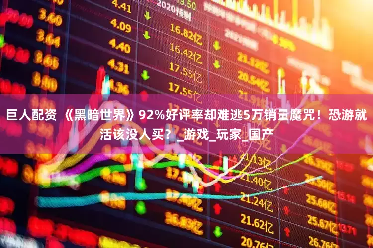 巨人配资 《黑暗世界》92%好评率却难逃5万销量魔咒！恐游就活该没人买？_游戏_玩家_国产