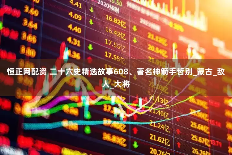 恒正网配资 二十六史精选故事608、著名神箭手哲别_蒙古_敌人_大将