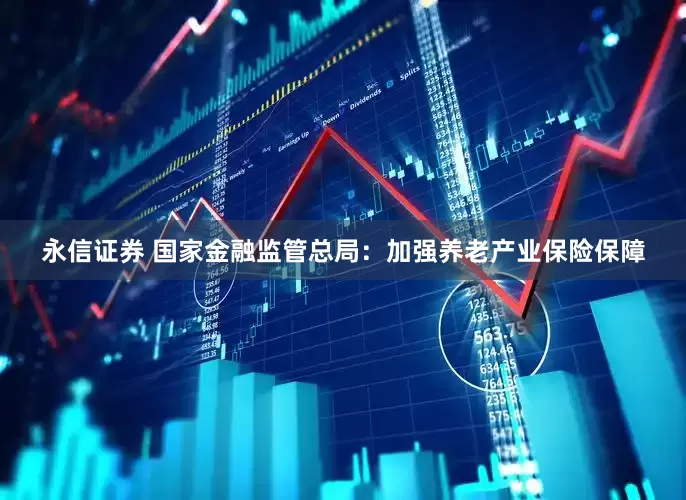 永信证券 国家金融监管总局：加强养老产业保险保障