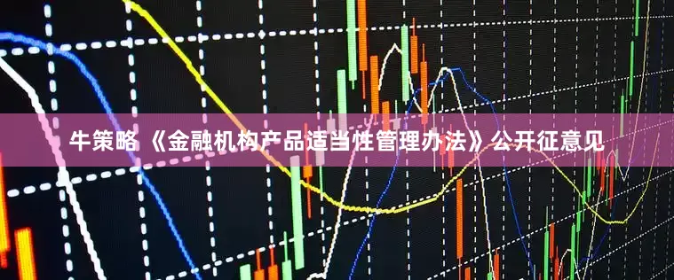 牛策略 《金融机构产品适当性管理办法》公开征意见