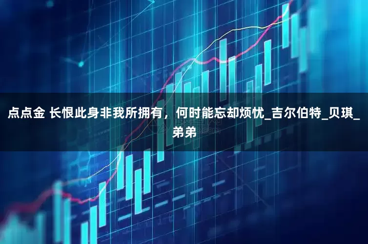 点点金 长恨此身非我所拥有，何时能忘却烦忧_吉尔伯特_贝琪_弟弟