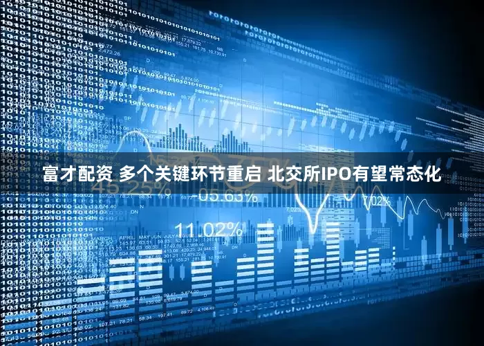 富才配资 多个关键环节重启 北交所IPO有望常态化
