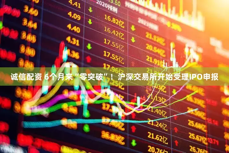 诚信配资 6个月来“零突破”！沪深交易所开始受理IPO申报