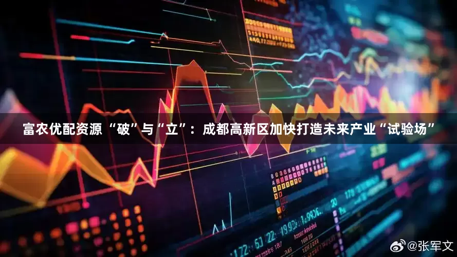 富农优配资源 “破”与“立”：成都高新区加快打造未来产业“试验场”