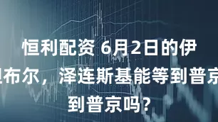恒利配资 6月2日的伊斯坦布尔，泽连斯基能等到普京吗？