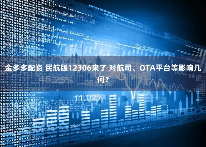 金多多配资 民航版12306来了 对航司、OTA平台等影响几何？