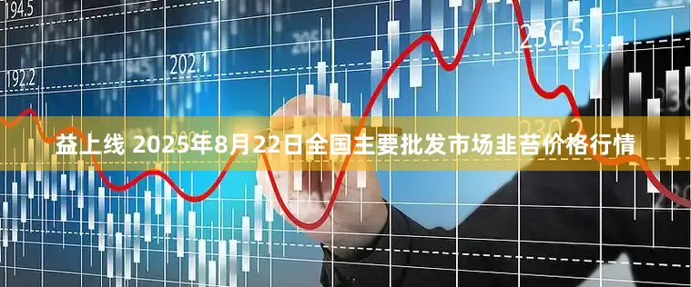 益上线 2025年8月22日全国主要批发市场韭苔价格行情