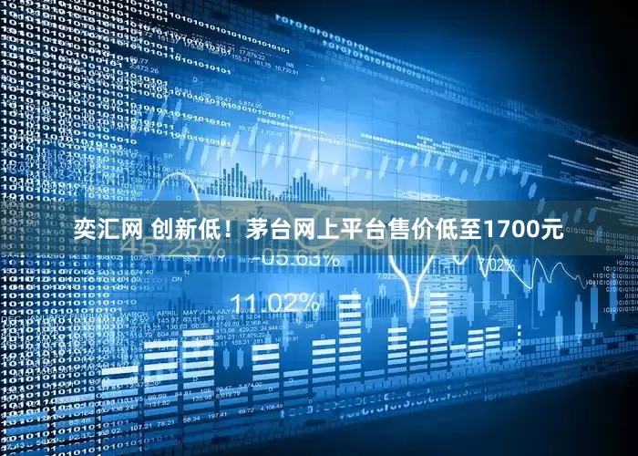 奕汇网 创新低！茅台网上平台售价低至1700元