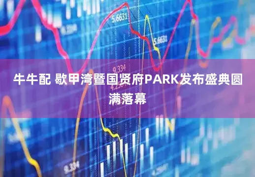 牛牛配 歇甲湾暨国贤府PARK发布盛典圆满落幕