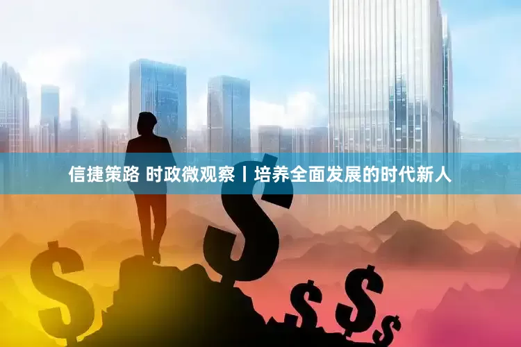 信捷策路 时政微观察丨培养全面发展的时代新人