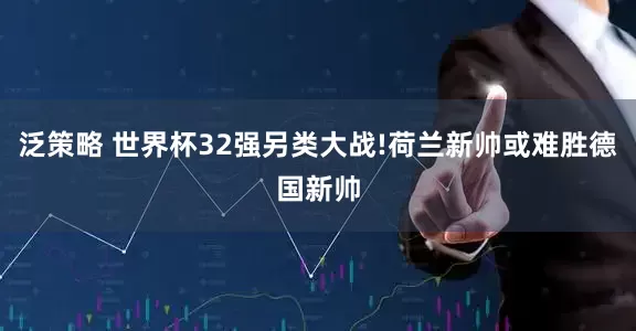 泛策略 世界杯32强另类大战!荷兰新帅或难胜德国新帅